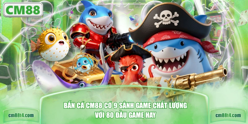 Bắn cá CM88 có 9 sảnh game chất lượng với 80 đầu game hay
